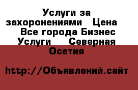 Услуги за захоронениями › Цена ­ 1 - Все города Бизнес » Услуги   . Северная Осетия